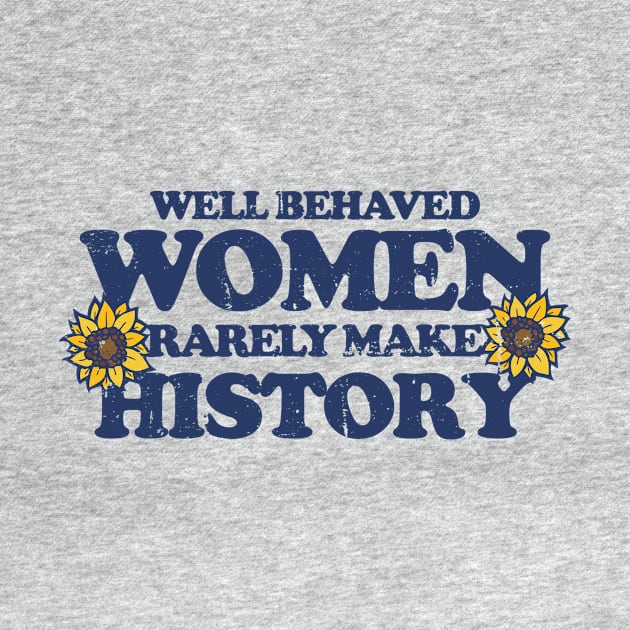 Well behaved women rarely make history by bubbsnugg